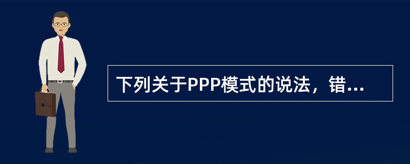 下列关于PPP模式的说法，错误的是（）。