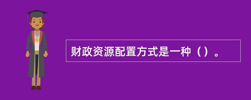 财政资源配置方式是一种（）。