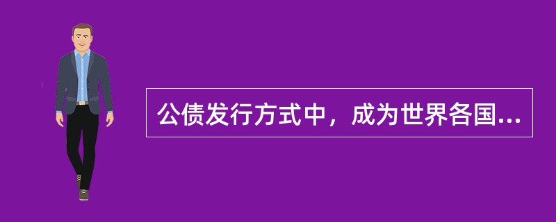 公债发行方式中，成为世界各国主导发行方式的是（）。