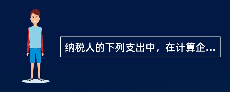 纳税人的下列支出中，在计算企业所得税应纳税所得额时准予扣除的是（）。