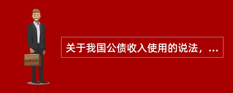 关于我国公债收入使用的说法，不正确的是()。