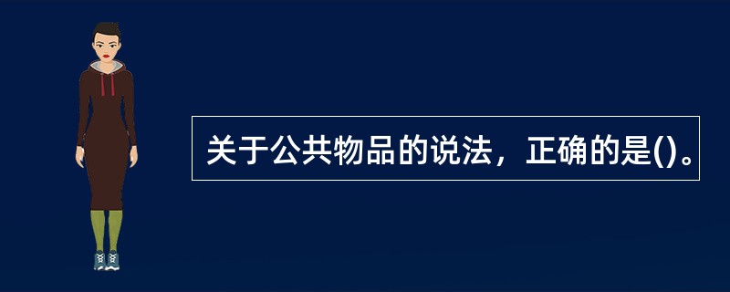 关于公共物品的说法，正确的是()。