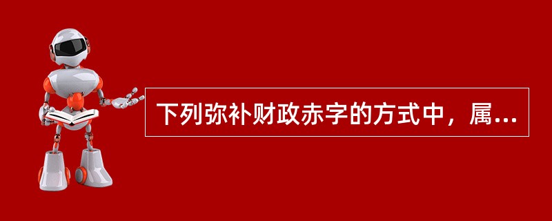 下列弥补财政赤字的方式中，属于凭空创造购买力的方式是（）。