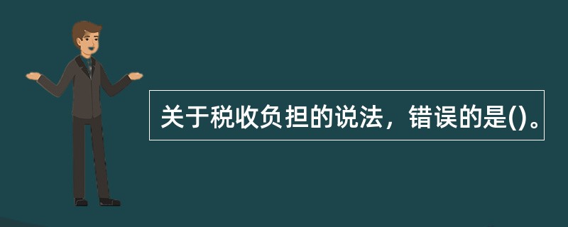 关于税收负担的说法，错误的是()。