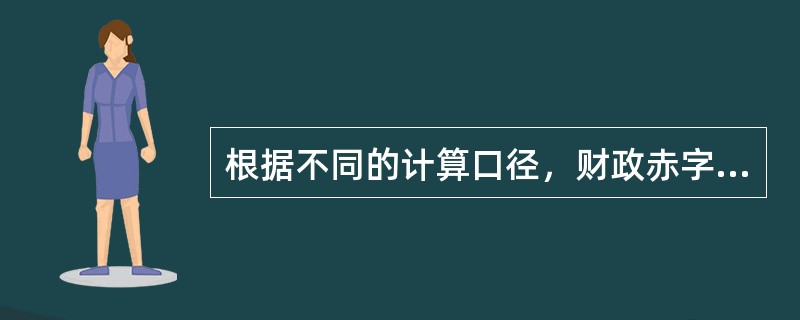 根据不同的计算口径，财政赤字可以分为（　）。