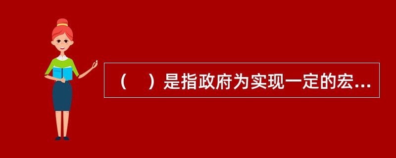 （　）是指政府为实现一定的宏观经济目标，而调整财政收支规模与财政收支平衡的基本原则及措施的总称。