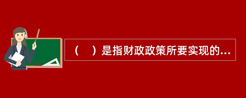 （　）是指财政政策所要实现的期望值。