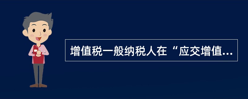 增值税一般纳税人在“应交增值税”明细账内设置的专栏包括（　）。