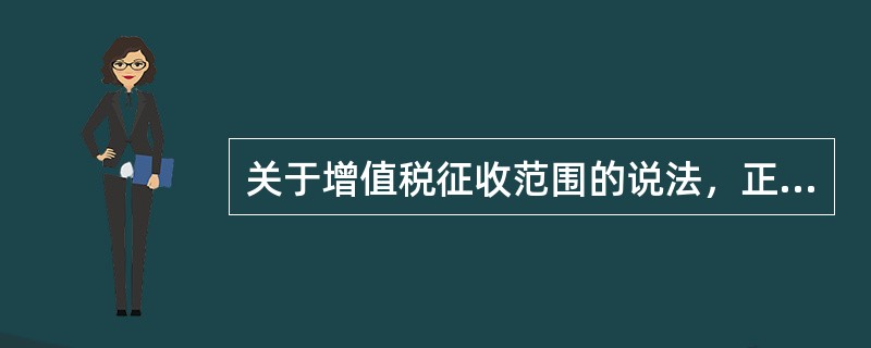 关于增值税征收范围的说法，正确的是（　）。