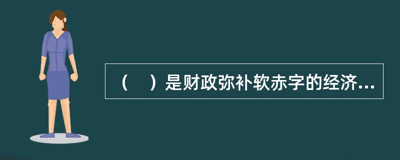 （　）是财政弥补软赤字的经济来源。