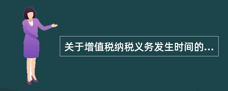 关于增值税纳税义务发生时间的说法，错误的是（　）。