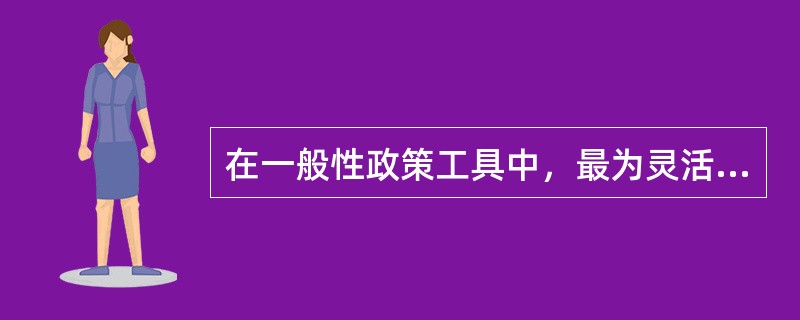 在一般性政策工具中，最为灵活的货币政策工具是（　）。