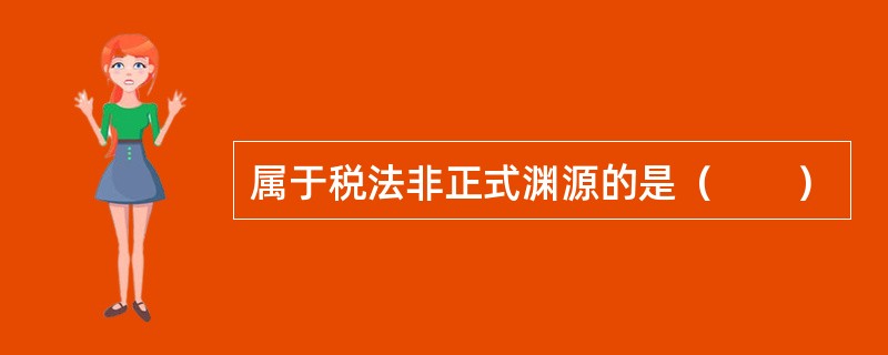 属于税法非正式渊源的是（　　）