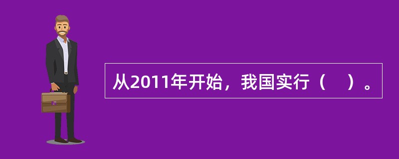 从2011年开始，我国实行（　）。