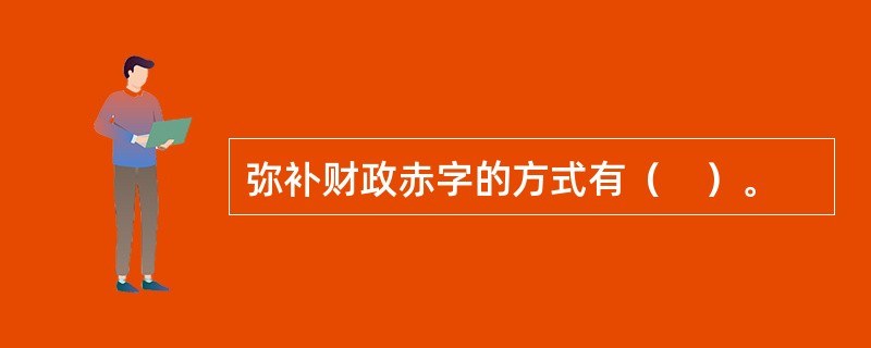 弥补财政赤字的方式有（　）。