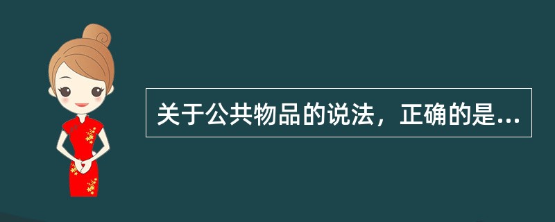 关于公共物品的说法，正确的是（　）。