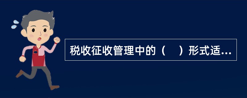 税收征收管理中的（　）形式适用于大型企业的税收征管。