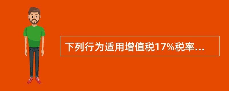 下列行为适用增值税17%税率的是（　　）