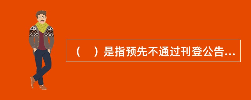 （　）是指预先不通过刊登公告程序，直接邀请一家或两家以上的供应商参加投标。