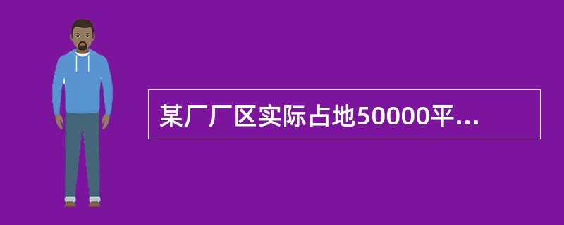 某厂厂区实际占地50000平方米，其中厂区内幼儿园占地400平方米，医院占地600平方米，将200平方米的土地无偿提供给政府使用，厂区内还有500平方米的绿化用地。该厂与政府机关共用一栋办公楼，占地面