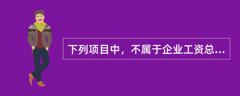 下列项目中，不属于企业工资总额的有（　）。