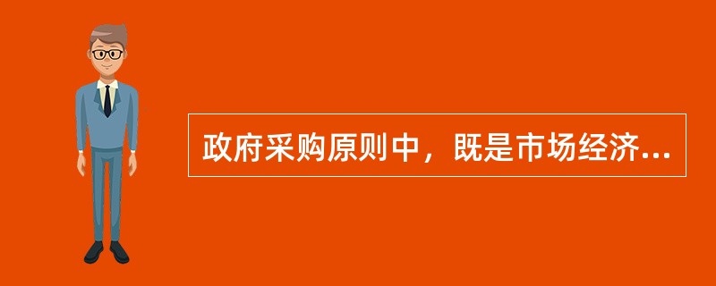 政府采购原则中，既是市场经济运行的基本法则，也是政府采购的基本规则的是（　）。