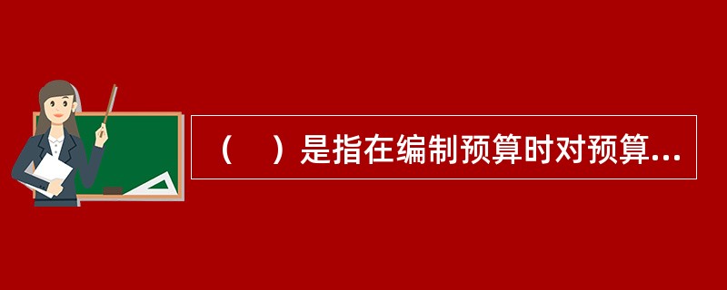 （　）是指在编制预算时对预算收支指标的安排，根据当年政府预算政策要求、财力状况和经济与社会事业发展需要重新核定，而不考虑该指标以前年度收支的状况或基数。