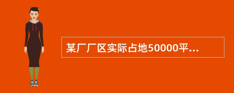 某厂厂区实际占地50000平方米，其中厂区内幼儿园占地400平方米，医院占地600平方米，将200平方米的土地无偿提供给政府使用，厂区内还有500平方米的绿化用地。该厂与政府机关共用一栋办公楼，占地面