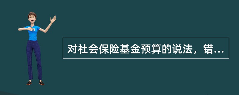 对社会保险基金预算的说法，错误的是（）。