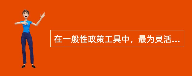 在一般性政策工具中，最为灵活的货币政策工具是（）。