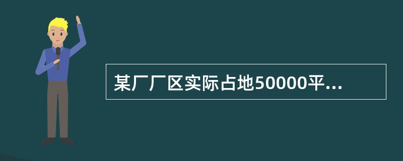 某厂厂区实际占地50000平方米，其中厂区内幼儿园占地400平方米，医院占地600平方米，将200平方米的土地无偿提供给政府使用，厂区内还有500平方米的绿化用地。该厂与政府机关共用一栋办公楼，占地面