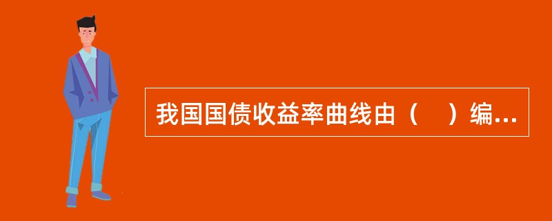 我国国债收益率曲线由（　）编制及提供。