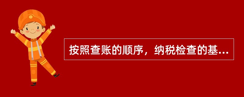 按照查账的顺序，纳税检查的基本方法分为（　）。