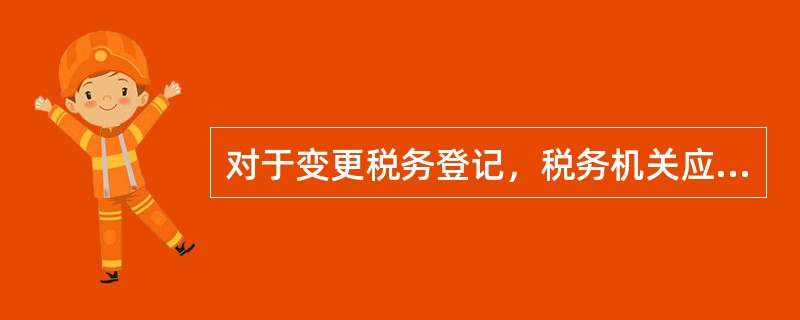 对于变更税务登记，税务机关应当自受理之日起（　）内，审核办理变更税务登记。