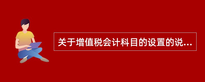 关于增值税会计科目的设置的说法，错误的是（　）。