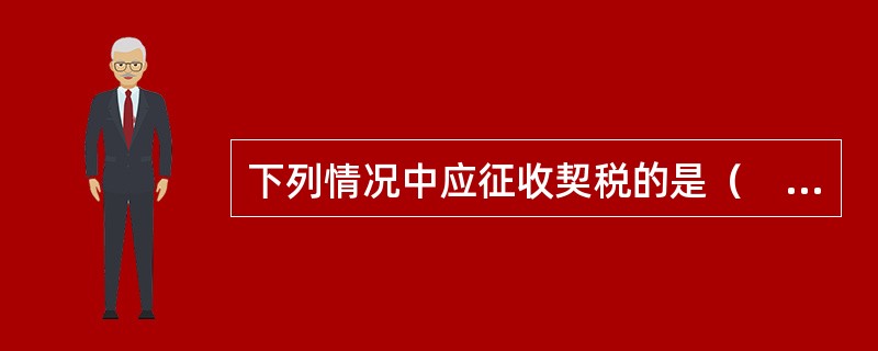 下列情况中应征收契税的是（　）。