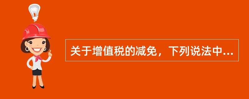 关于增值税的减免，下列说法中不正确的是（　）。