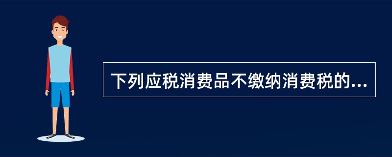 下列应税消费品不缴纳消费税的是（　）。