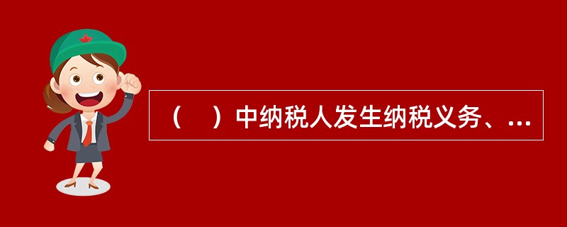 （　）中纳税人发生纳税义务、界定纳税人法律责任的主要依据。