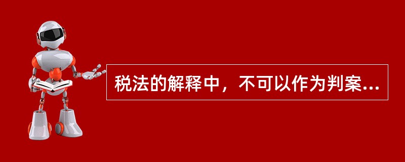 税法的解释中，不可以作为判案的直接依据的是（　）。