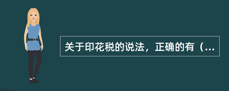 关于印花税的说法，正确的有（　）。