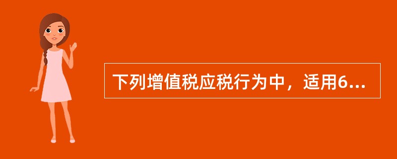 下列增值税应税行为中，适用6%税率的有（　）。