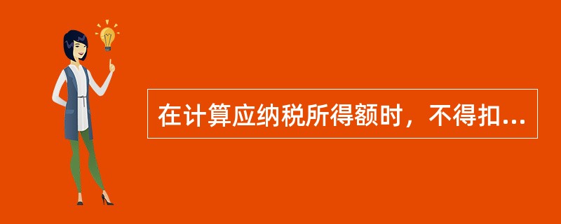 在计算应纳税所得额时，不得扣除的项目包括（　）。