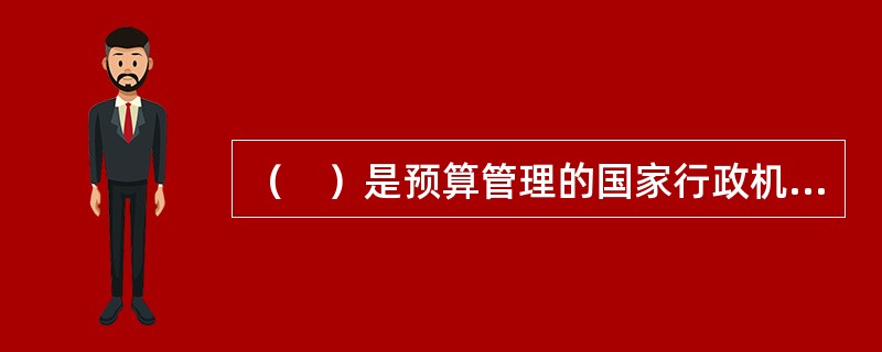 （　）是预算管理的国家行政机关。