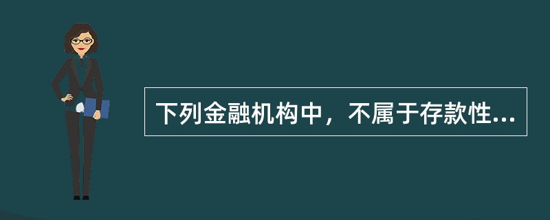 下列金融机构中，不属于存款性金融机构的是()。