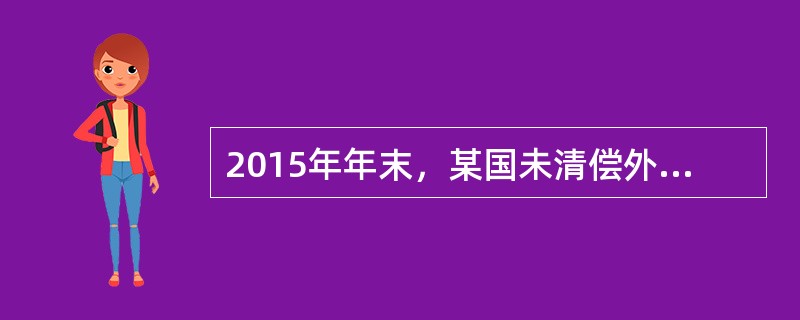 2015年年末，某国未清偿外债余额为2000亿美元，其中，1年及1年以下短期债务为400亿美元。当年该国需要还本付息的外债总额为500亿美元。该国2015年国民生产总值为8000亿美元，国内生产总值为