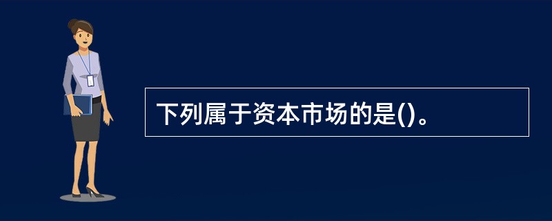 下列属于资本市场的是()。