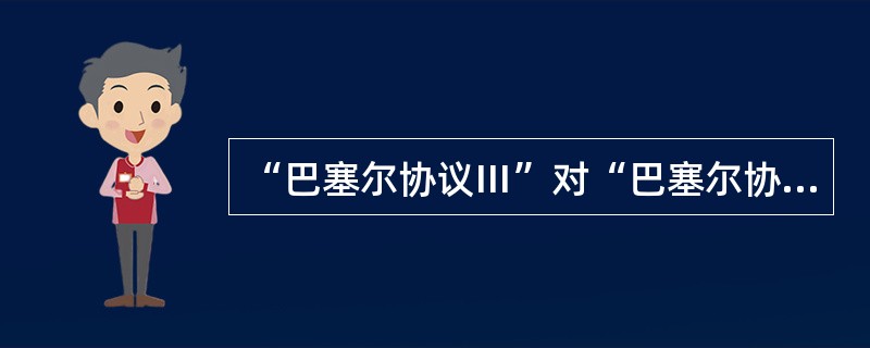 “巴塞尔协议Ⅲ”对“巴塞尔协议Ⅱ”的发展和完善主要体现在（）。