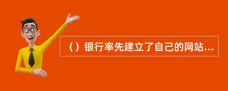 （）银行率先建立了自己的网站，成为国内首家推出网上业务的银行，此后，各家银行和金融机构相继推出自己的网上业务。
