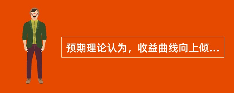 预期理论认为，收益曲线向上倾斜，表示（　）。